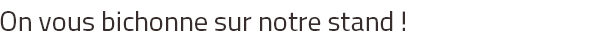 On vous bichonne sur notre stand